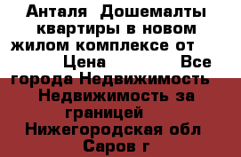 Анталя, Дошемалты квартиры в новом жилом комплексе от 39000 $. › Цена ­ 39 000 - Все города Недвижимость » Недвижимость за границей   . Нижегородская обл.,Саров г.